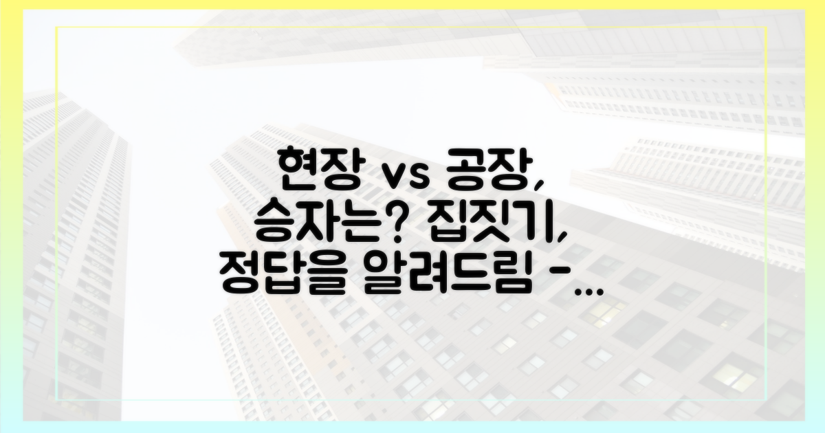 현장 건축 vs 공장 제작, 그 차이는?