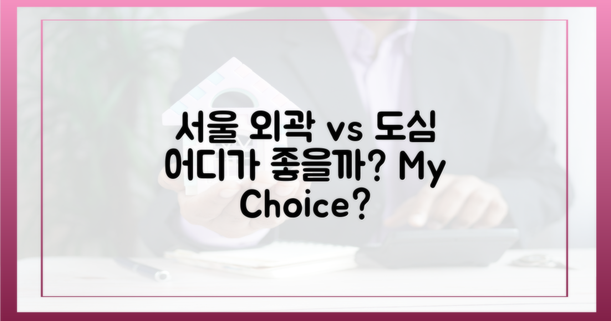 서울 외곽 vs 도심, 선택의 기로