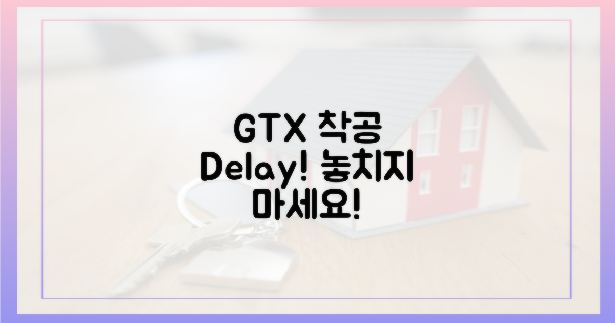 GTX 착공 지연, 놓치지 마세요!