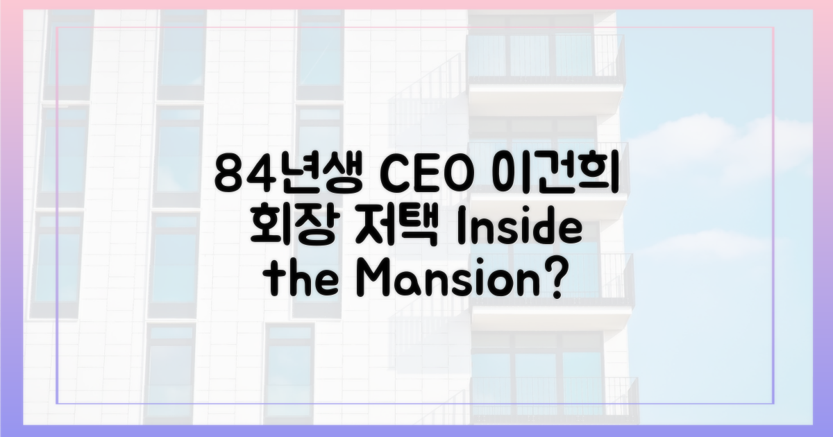 84년생 CEO, 이건희 회장 저택의 비밀?