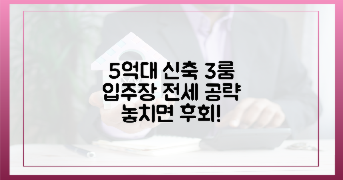 5억원대 신축 3룸, 입주장 전세 공략법