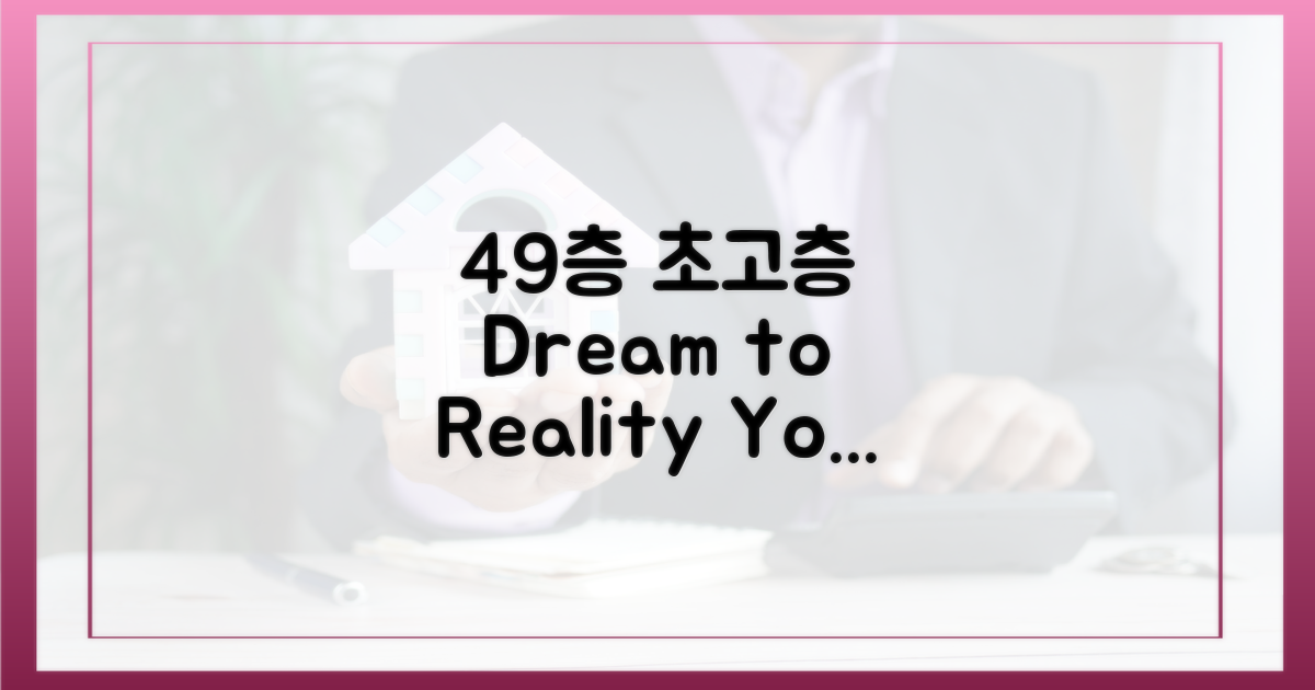 49층 초고층, 꿈을 현실로!