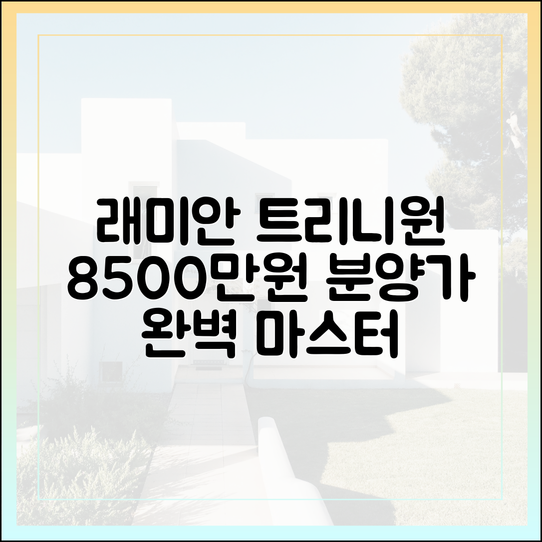 래미안 트리니원 8500만원, 분양가 가이드 완벽 마스터