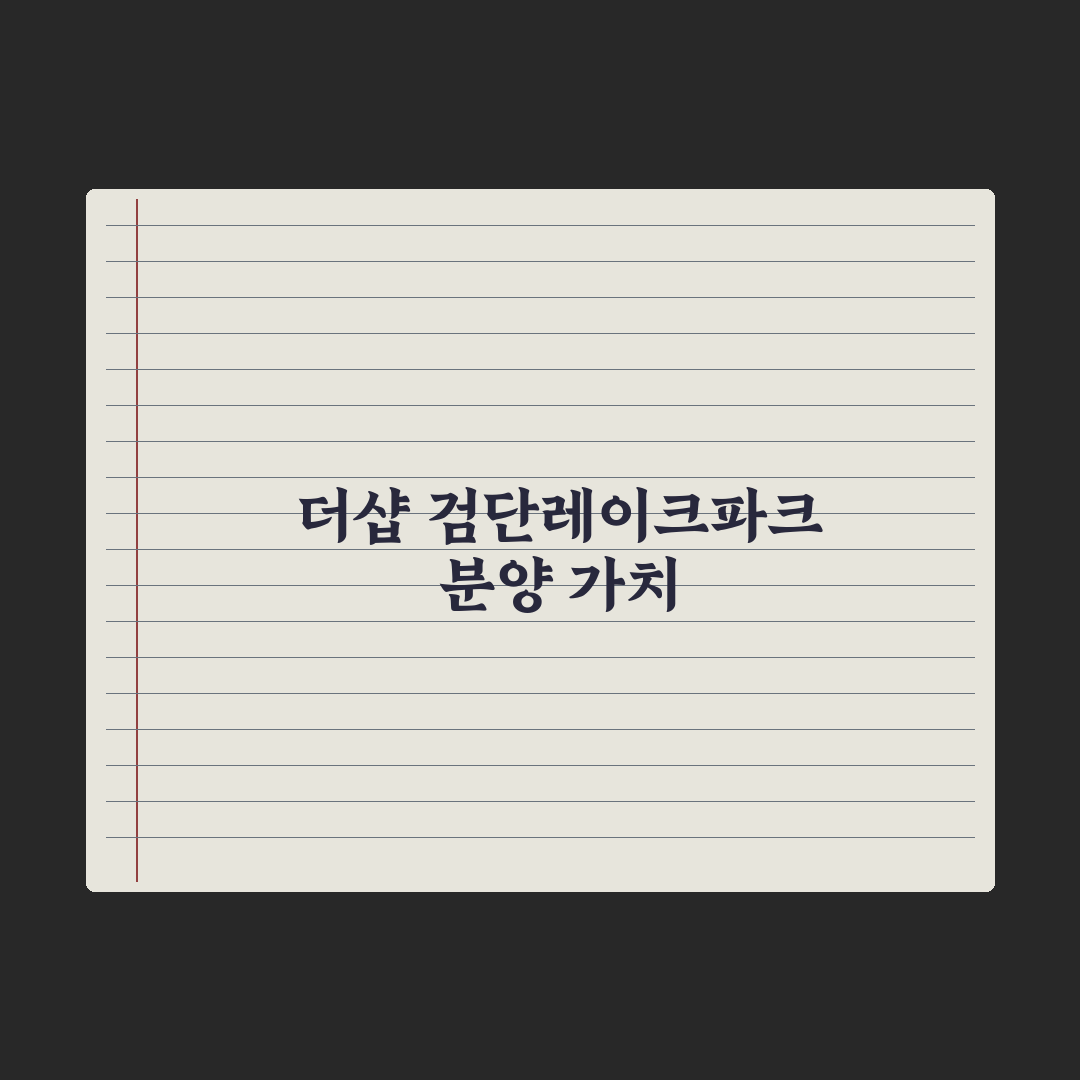 더샵 검단레이크파크 5월 분양 완벽가이드, 실수요자가 놓치기 쉬운 5가지 핵심 지표